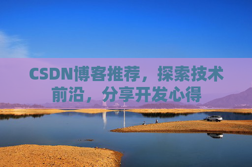 CSDN博客推荐，探索技术前沿，分享开发心得