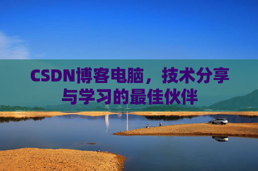 CSDN博客电脑，技术分享与学习的最佳伙伴